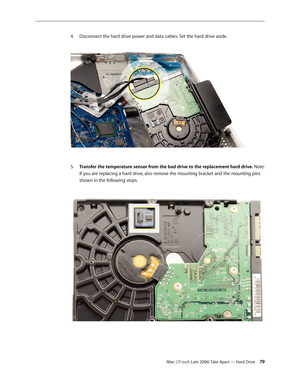 Page 79iMac (17-inch Late 2006) Take Apart — Hard Drive 79
Disconnect the hard drive power and data cables. Set the hard drive aside. 
4.  
Transfer the temperature sensor from the bad drive to the replacement hard drive. 
5.  Note: 
If you are replacing a hard drive, also remove the mounting bracket and the mounting pins 
shown in the following steps.   