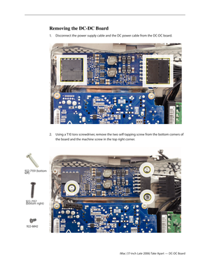 Page 83iMac (17-inch Late 2006) Take Apart — DC-DC Board
Removing the DC-DC Board
Disconnect the power supply cable and the DC power cable from the DC-DC board. 
1.  
2.   Using a T10 torx screwdriver, remove the two self-tapping screw from the bottom corners of 
the board and the machine screw in the top right corner. 
922-7159 (bottom 
left)
922-7157 
(bottom right)922-6842 