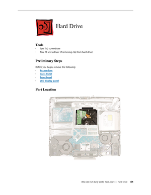 Page 124iMac (20-inch Early 2008)  Take Apart — Hard Drive 12 4
Hard Drive
Tools
Torx T10 screwdriver• 
Torx T8 screwdriver (if removing clip from hard drive)• 
Preliminary Steps
Before you begin, remove the following:
A
• ccess door
Glass Pane
• l
F
• ront bezel
LCD display pane
• l
Part Location 