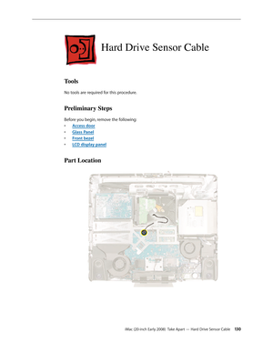 Page 130iMac (20-inch Early 2008)  Take Apart — Hard Drive Sensor Cable 130
Hard Drive Sensor Cable
Tools
No tools are required for this procedure.
Preliminary Steps
Before you begin, remove the following:
A
• ccess door
Glass Pane
• l
F
• ront bezel
LCD display pane
• l
Part Location 