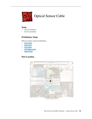 Page 141iMac (20-inch Early 2008)  Take Apart — Optical Sensor Cable 141
Optical Sensor Cable
Tools
Torx T6 screwdriver• 
Torx T6 screwdriver• 
Preliminary Steps
Before you begin, remove the following:
A
• ccess door
Glass Pane
• l
F
• ront bezel
LCD display pane
• l
Optical driv
• e
Part Location 