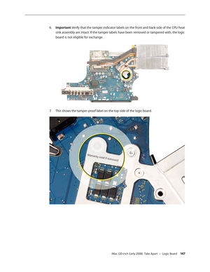 Page 147iMac (20-inch Early 2008)  Take Apart — Logic Board 14 7
Important
6.
 : Verify that the tamper indicator labels on the front and back side of the CPU heat 
sink assembly are intact. If the tamper labels have been removed or tampered with, the logic 
board is not eligible for exchange.
This shows the tamper-proof label on the top side of the logic board.7.   