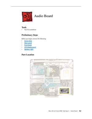 Page 162iMac (20-inch Early 2008)  Take Apart — Audio Board 162
Audio Board
Tools
Torx T6 screwdriver• 
Preliminary Steps
Before you begin, remove the following:
A
• ccess door
Glass pane
• l
F
• ront bezel
LCD display pane
• l
Speaker, right
• 
Part Location 