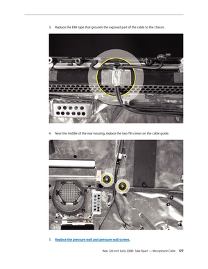 Page 177iMac (20-inch Early 2008)  Take Apart — Microphone Cable 17 7
Replace the EMI tape that grounds the exposed part of the cable to the chassis.3. 
Near the middle of the rear housing, replace the two T8 screws on the cable guide. 4. 
Replace the pressure wall and pressure wall screws.5.  