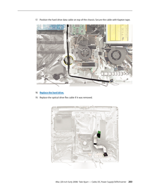 Page 203iMac (20-inch Early 2008)  Take Apart — Cable, DC, Power Supply/SATA/Inverter 203
Position the hard drive data cable on top of the chassis. Secure the cable with Kapton tape.17. 
Replace the h18.  ard driv e.
Replace the optical drive flex cable if it was removed.
19 .   
