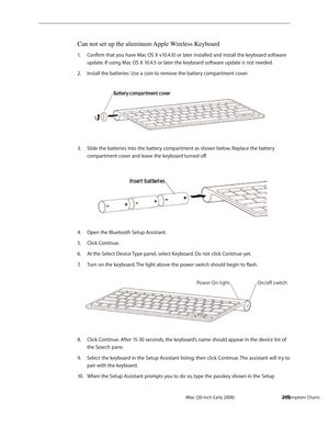 Page 269iMac (20-inch Early 2008)  — Symptom Charts  269
Can not set up the aluminum Apple Wireless Keyboard
Confirm that you have Mac OS X v10.4.10 or later installed and install the keyboard software 1. 
update. If using Mac OS X 10.4.5 or later the keyboard software update is not needed.
Install the batteries. Use a coin to remove the battery compartment cover.2.  
Slide the batteries into the battery compartment as shown below. Replace the battery 3. 
compartment cover and leave the keyboard turned off.
Open...