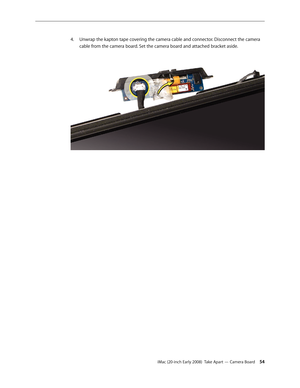 Page 54iMac (20-inch Early 2008)  Take Apart — Camera Board 54
Unwrap the kapton tape covering the camera cable and connector. Disconnect the camera 
4.
 
cable from the camera board. Set the camera board and attached bracket aside.
  