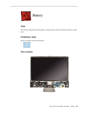 Page 56iMac (20-inch Early 2008)  Take Apart — Battery 56
Battery
Tools
The only tool required for this procedure is a black stick (or other nonconductive plastic or nylon 
tool).
Preliminary Steps
Before you begin, remove the following:
A
• ccess door
Glass pane
• l
F
• ront bezel
Part Location 