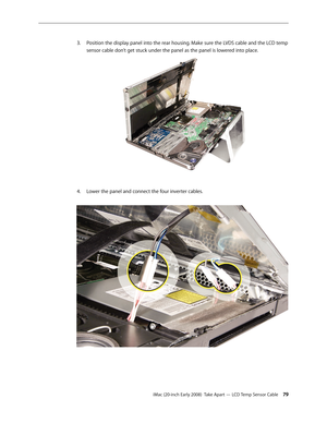 Page 79iMac (20-inch Early 2008)  Take Apart — LCD Temp Sensor Cable 79
Position the display panel into the rear housing. Make sure the LVDS cable and the LCD temp 
3. 
sensor cable don’t get stuck under the panel as the panel is lowered into place. 
Lower the panel and connect the four inverter cables.4.
  