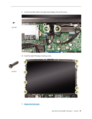 Page 91iMac (20-inch Early 2008)  Take Apart — Inverter 91
9. Connect the LVDS cable to the logic board. Replace the two T6 screws.
10. Install the eight T8 display mounting screws.
Replace the front bezel.11 . 
922-7010
922-8172 