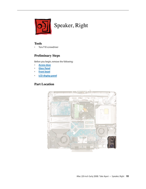 Page 93iMac (20-inch Early 2008)  Take Apart — Speaker, Right 93
Speaker, Right
Tools
Torx T10 screwdriver• 
Preliminary Steps
Before you begin, remove the following:
A
• ccess door
Glass Pane
• l
F
• ront bezel
LCD display pane
• l
Part Location 