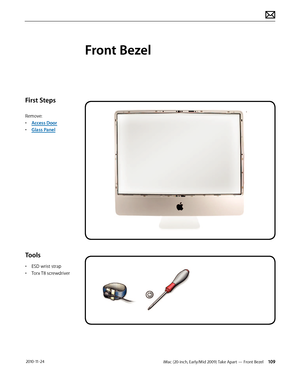 Page 109iMac (20-inch, Early/Mid 2009) Take Apart — Front Bezel 109 2010-11-24
First Steps
Remove:
• Access Door
•  Glass Panel
Tools
• ESD wrist strap
•  Torx T8 screwdriver
Front Bezel  