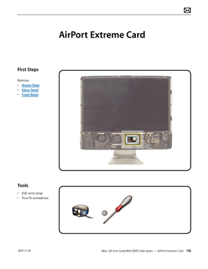 Page 118iMac (20-inch, Early/Mid 2009) Take Apart — AirPort Extreme Card 118 2010-11-24
First Steps
Remove:
• Access Door
•  Glass Panel
•  Front Bezel
Tools
• ESD wrist strap
•  Torx T6 screwdriver
AirPort Extreme Card  