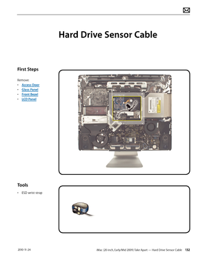 Page 132iMac (20-inch, Early/Mid 2009) Take Apart — Hard Drive Sensor Cable 132 2010-11-24
First Steps
Remove:
• Access Door
•  Glass Panel
•  Front Bezel
•  LCD Panel
Tools
• ESD wrist strap
Hard Drive Sensor Cable  