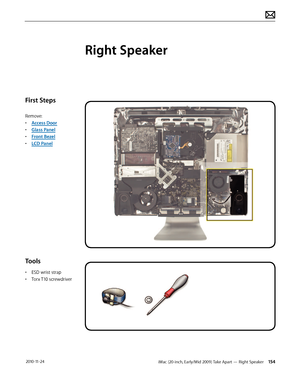 Page 154iMac (20-inch, Early/Mid 2009) Take Apart — Right Speaker 154 2010-11-24
First Steps
Remove:
• Access Door
•  Glass Panel
•  Front Bezel
•  LCD Panel
Tools
• ESD wrist strap
•  Torx T10 screwdriver
Right Speaker  