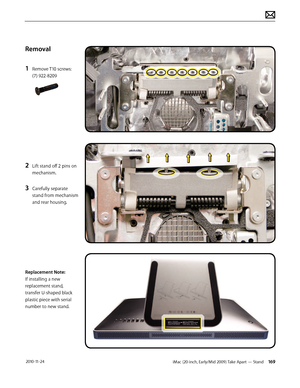 Page 169iMac (20-inch, Early/Mid 2009) Take Apart — Stand 169 2010-11-24
Removal
1 
Remove T10 screws: 
(7) 922-8209
2 Lift stand off 2 pins on 
mechanism.
3 Carefully separate 
stand from mechanism 
and rear housing.
Replacement Note: 
If installing a new 
replacement stand, 
transfer U-shaped black 
plastic piece with serial 
number to new stand.  