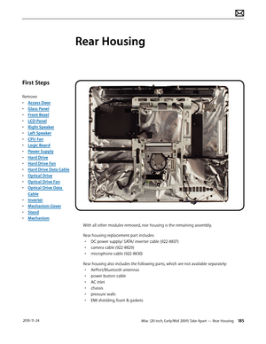 Page 185iMac (20-inch, Early/Mid 2009) Take Apart — Rear Housing 185 2010-11-24
First Steps
Remove:
• Access Door
•  Glass Panel
•  Front Bezel
•  LCD Panel
•  Right Speaker
•  Left Speaker
•  CPU Fan
•  Logic Board
•  Power Supply
•  Hard Drive
•  Hard Drive Fan
•  Hard Drive Data Cable
•  Optical Drive
•  Optical Drive Fan
•  Optical Drive Data 
Cable
•  Inverter
•  Mechanism Cover
•  Stand
•  Mechanism
Rear Housing
With all other modules removed, rear housing is the remaining assembly.
Rear housing...