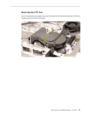 Page 111iMac (20-inch Late 2006) Take Apart —Fan, CPU 111
Removing the CPU Fan 
Once the logic board and speakers have been removed, the fan will be disconnected.  Lift the fan 
straight up and out of the rear housing.   
  