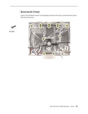 Page 137iMac (20-inch Late 2006) Take Apart —Chassis 13 7
Removing the Chassis 
Using a T10 screwdriver, remove 12 self-tapping screws from the chassis, and remove the chassis 
from the rear housing. 
922-6850 