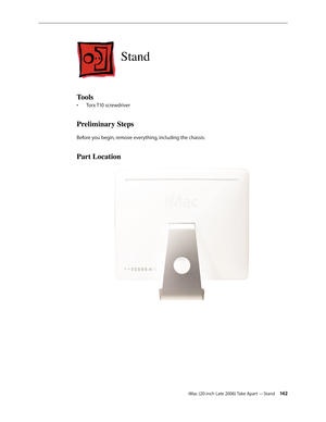 Page 142iMac (20-inch Late 2006) Take Apart —Stand 142
Stand
Tools
Torx T10 screwdriver
• 
Preliminary Steps
Before you begin, remove everything, including the chassis:
Part Location 