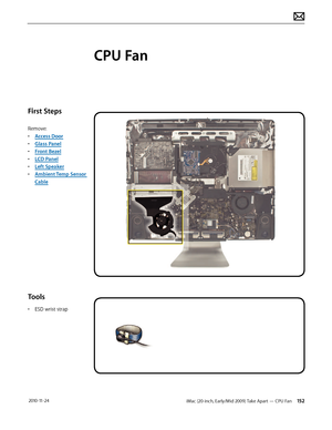 Page 152iMac (20-inch, Early/Mid 2009) Take Apart — CPU Fan 152 2010-11-24
First Steps
Remove:
• Access Door
•  Glass Panel
•  Front Bezel
•  LCD Panel
•  Left Speaker
•  Ambient Temp Sensor 
Cable
Tools
• ESD wrist strap
CPU Fan  