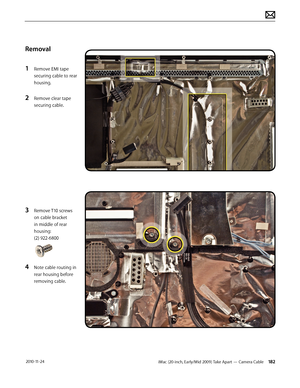 Page 182iMac (20-inch, Early/Mid 2009) Take Apart — Camera Cable 182 2010-11-24
Removal
1 
Remove EMI tape 
securing cable to rear 
housing.
2 Remove clear tape 
securing cable.
3 Remove T10 screws 
on cable bracket 
in middle of rear 
housing: 
(2) 922-6800
4 Note cable routing in 
rear housing before 
removing cable.  