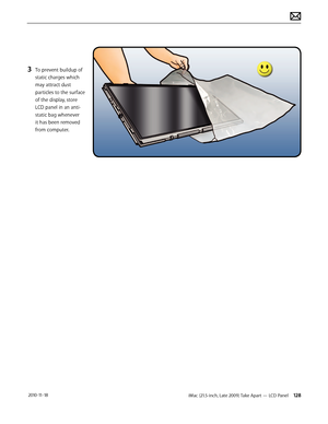 Page 128iMac (21.5-inch, Late 2009) Take Apart — LCD Panel 128 2010-11-18
3 To prevent buildup of 
static charges which 
may attract dust 
particles to the surface 
of the display, store 
LCD panel in an anti-
static bag whenever 
it has been removed 
from computer.  