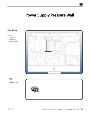 Page 150iMac (21.5-inch, Late 2009) Take Apart — Power Supply Pressure Wall 150 2010-11-18
First Steps
Remove:
• Glass Panel
•  LCD Panel
•  Power Supply
Tools
• ESD wrist strap
Power Supply Pressure Wall  