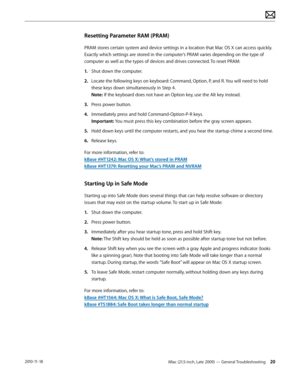 Page 20iMac (21.5-inch, Late 2009) — General Troubleshooting 202010-11-18
Resetting Parameter RAM (PRAM)
PRAM stores certain system and device settings in a location that Mac OS X can access quickly. 
Exactly which settings are stored in the computer’s PRAM varies depending on the type of 
computer as well as the types of devices and drives connected. To reset PRAM:
1.  Shut down the computer.
2.  Locate the following keys on keyboard: Command, Option, P, and R. You will need to hold 
these keys down...