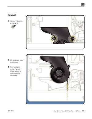 Page 195iMac (21.5-inch, Late 2009) Take Apart — CPU Fan 195 2010-11-18
Removal
1 
Remove T10 screws: 
(2) 922-9236
2 Lift fan up and out of 
rear housing.
3 Note guidepost 
on fan that will 
fit into bottom of 
rear housing on 
reassembly.  