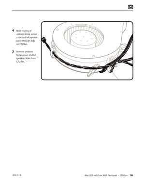 Page 196iMac (21.5-inch, Late 2009) Take Apart — CPU Fan 196 2010-11-18
4 Note routing of 
ambient temp sensor 
cable and left speaker 
cable through clips 
on CPU fan.
5 Remove ambient 
temp sensor and left 
speaker cables from 
CPU fan.  