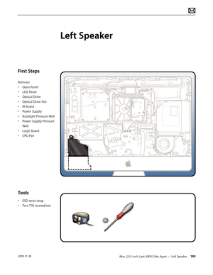 Page 199iMac (21.5-inch, Late 2009) Take Apart — Left Speaker 199 2010-11-18
First Steps
Remove:
• Glass Panel
•  LCD Panel
•  Optical Drive
•  Optical Drive Fan
•  IR Board
•  Power Supply
•  Backlight Pressure Wall
•  Power Supply Pressure 
Wall
•  Logic Board
•  CPU Fan
Tools
• ESD wrist strap
•  Torx T10 screwdriver
Left Speaker  