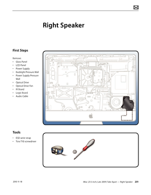 Page 201iMac (21.5-inch, Late 2009) Take Apart — Right Speaker 201 2010-11-18
First Steps
Remove:
• Glass Panel
•  LCD Panel
•  Power Supply
•  Backlight Pressure Wall
•  Power Supply Pressure 
Wall
•  Optical Drive
•  Optical Drive Fan
•  IR Board
•  Logic Board
•  Audio Cable
Tools
• ESD wrist strap
•  Torx T10 screwdriver
Right Speaker  