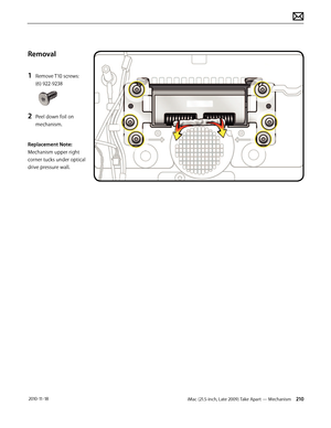 Page 210iMac (21.5-inch, Late 2009) Take Apart — Mechanism 210 2010-11-18
Removal
1 
Remove T10 screws: 
(6) 922-9238
2 Peel down foil on 
mechanism.
 
Replacement Note:
Mechanism upper right 
corner tucks under optical 
drive pressure wall.  