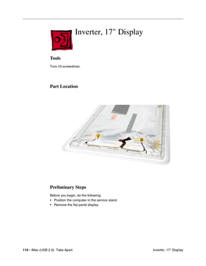 Page 119
110 - iMac (USB 2.0)  Take Apart
 Inverter, 17" Display
Inverter, 17 Display
Tools
Torx-10 screwdriver.
Part Location
Preliminary Steps
Before you begin, do the following:
• Position the computer in the service stand.
• Remove the flat panel display. 