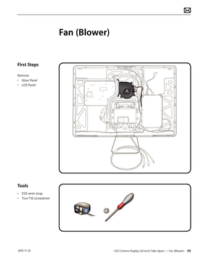 Page 65LED Cinema Display (24-inch) Take Apart — Fan (Blower) 65 2010-11-25
First Steps
Remove:
• 
G
 lass Panel
•
 
L
 CD Panel
Tools
• ESD wrist strap
• 
T
 orx T10 screwdriver
Fan (Blower)  