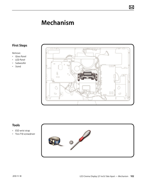 Page 102LED Cinema Display (27-inch) Take Apart — Mechanism 102 2010-11-18
First Steps
Remove:
• Glass Panel
•  LCD Panel
•  Subwoofer
•  Stand
Tools
• ESD wrist strap
•  Torx T10 screwdriver
Mechanism  