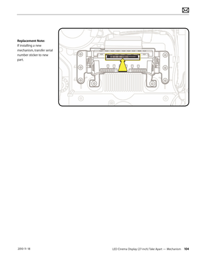 Page 104LED Cinema Display (27-inch) Take Apart — Mechanism 104 2010-11-18
Replacement Note: 
If installing a new 
mechanism, transfer serial 
number sticker to new 
part.  