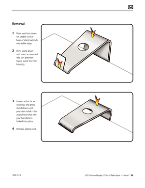 Page 56LED Cinema Display (27-inch) Take Apart — Stand 56 2010-11-18
Removal
1 
Place unit face down 
on a table so that 
base of stand extends 
over table edge. 
2 Press stand down 
and insert access card 
into slot between 
top of stand and rear 
housing.
3 Insert card as far as 
it will go, and press 
stand down until 
you hear a click—the 
audible cue that tells 
you that stand is 
locked into place.
4 Remove access card.  