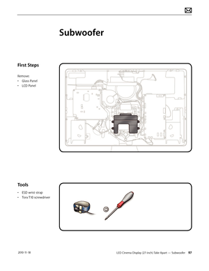 Page 97LED Cinema Display (27-inch) Take Apart — Subwoofer 97 2010-11-18
First Steps
Remove:
• Glass Panel
•  LCD Panel
Tools
• ESD wrist strap
•  Torx T10 screwdriver
Subwoofer  