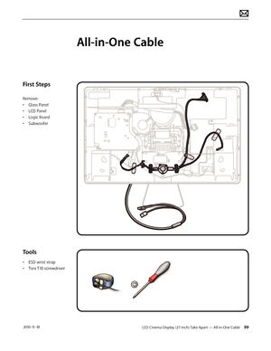 Page 99LED Cinema Display (27-inch) Take Apart — All-in-One Cable 99 2010-11-18
First Steps
Remove:
• Glass Panel
•  LCD Panel
•  Logic Board
•  Subwoofer
Tools
• ESD wrist strap
•  Torx T10 screwdriver
All-in-One Cable  