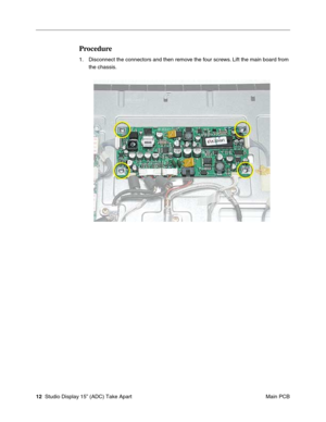 Page 15 
12  
 Studio Display 15” (ADC) Take Apart
 Main PCB 
Procedure
 
1. Disconnect the connectors and then remove the four screws. Lift the main board from 
the chassis.  