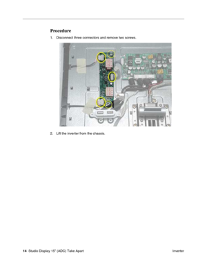 Page 17 
14  
 Studio Display 15” (ADC) Take Apart
 Inverter 
Procedure
 
1. Disconnect three connectors and remove two screws.
2. Lift the inverter from the chassis.  