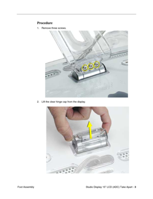 Page 6 
 Studio Display 15” LCD (ADC) Take Apart -   
3  
 Foot Assembly 
Procedure
 
1. Remove three screws.
2. Lift the clear hinge cap from the display. 