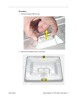 Page 10 
 Studio Display 15” LCD (ADC) Take Apart -   
7  
 Rear Shield 
Procedure
 
1. Remove the plastic USB trim ring. 
2. Remove three Phillips screws on the shield. 