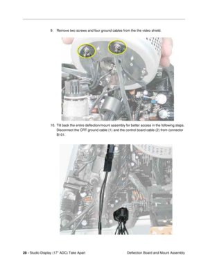 Page 30 
28 -  
Studio Display (17 ADC) Take Apart
 Deflection Board and Mount Assembly 9. Remove two screws and four ground cables from the the video shield. 
10. Tilt back the entire deßection/mount assembly for better access in the following steps. 
Disconnect the CRT ground cable (1) and the control board cable (2) from connector 
B101.  