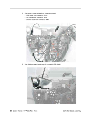 Page 34 
32 - Studio Display (17 ADC) Take Apart
 Deflection Board Assembly 2. Disconnect these cables from the analog board:
¥ USB cable from connector B103
¥ LED cable from connector B105
¥ Ground cable from connector B901
3. Use ßat-tip screwdriver to pry off the metal USB shield.  