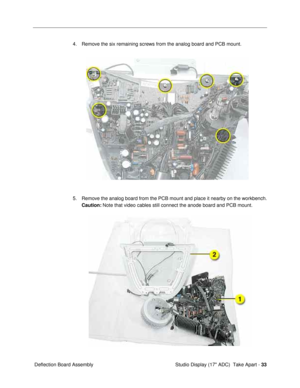 Page 35Studio Display (17 ADC)  Take Apart - 33
 Deflection Board Assembly4. Remove the six remaining screws from the analog board and PCB mount. 
5. Remove the analog board from the PCB mount and place it nearby on the workbench.
Caution: Note that video cables still connect the anode board and PCB mount. 