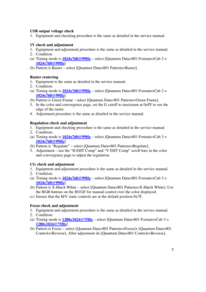 Page 515USB output voltage check1. Equipment and checking procedure is the same as detailed in the service manual.1V check and adjustment1. Equipment and adjustment procedure is the same as detailed in the service manual.2. Condition:(a) Timing mode is 1024x768@99Hz – select [Quantum Data>801 Formats>Cab 3 =1024x768@99Hz](b) Pattern is Raster – select [Quantum Data>801 Patterns>Raster].Raster centering1. Equipment is the same as detailed in the service manual.2. Condition:(a) Timing mode is 1024x768@99Hz –...