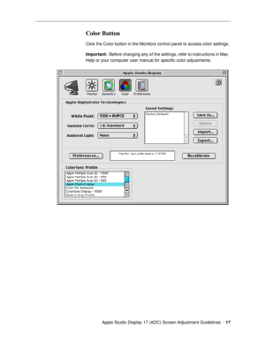 Page 17 
  Apple Studio Display 17 (ADC) Screen Adjustment Guidelines  -  
17 
Color Button
 
Click the Color button in the Monitors control panel to access color settings. 
Important:  
 Before changing any of the settings, refer to instructions in Mac 
Help or your computer user manual for speciÞc color adjustments. 